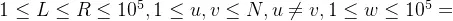 1\leq L \leq R \leq 10^5, 1 \leq u, v \leq N, u \neq v, 1 \leq w \leq 10^5