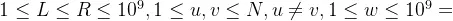 1\leq L \leq R \leq 10^9, 1 \leq u, v \leq N, u \neq v, 1 \leq w \leq 10^9