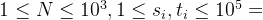 1 \leq N \leq 10^3, 1 \leq s_i, t_i \leq 10^5