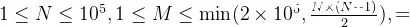 1 \leq N \leq 10^5, 1 \leq M \leq \min(2 \times 10^5, \frac{N \times (N-1)}{2}),