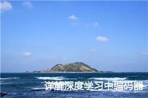 详解深度学习中编码器（Encoder）和解码器（Decoder）层