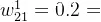 w_{21}^{1}=0.2