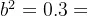 b^{2}=0.3