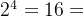 2^{4}=16