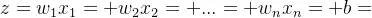 z = w_1x_1 + w_2x_2 + ... + w_nx_n + b