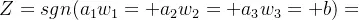 Z =sgn(a_{1} w_{1} + a_{2} w_{2} + a_{3} w_{3} + b)