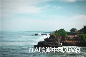 在AI浪潮中乘风破浪:程序员如何打造不可替代的核心竞争力