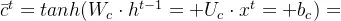 \bar{c}^{t}=tanh(W_{c}\cdot h^{t-1}+U_{c}\cdot x^{t}+b_{c})