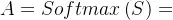 A=Softmax\left ( S \right )