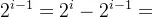 2^{i - 1} = 2^i - 2^{i - 1}