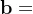 \mathbf{b}