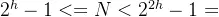 2^{h}-1 <= N < 2^{2h}-1